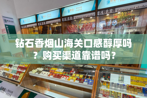 钻石香烟山海关口感醇厚吗？购买渠道靠谱吗？