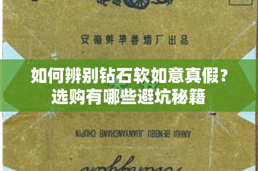 如何辨别钻石软如意真假？选购有哪些避坑秘籍
